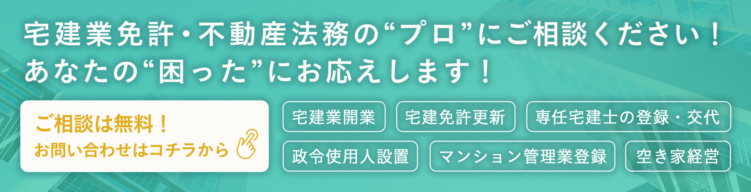 宅建業免許・不動産法務のプロにご相談ください！宅建業開業・宅建免許更新・専任宅建士の登録・専任宅建士の交代・政令使用人の設置・マンション管理業登録・空き家経営・賃貸住宅管理業務のことはお任せください！